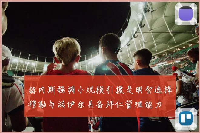 赫内斯强调小规模引援是明智选择穆勒与诺伊尔具备拜仁管理能力