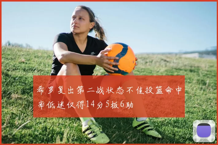 希罗复出第二战状态不佳投篮命中率低迷仅得14分5板6助