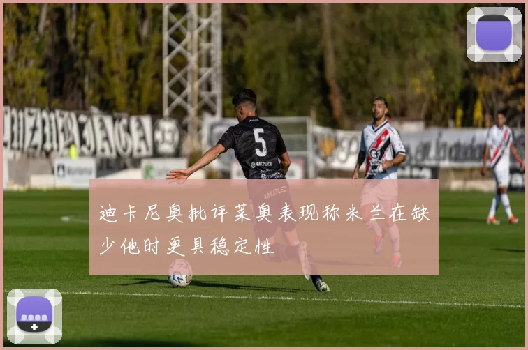 迪卡尼奥批评莱奥表现称米兰在缺少他时更具稳定性