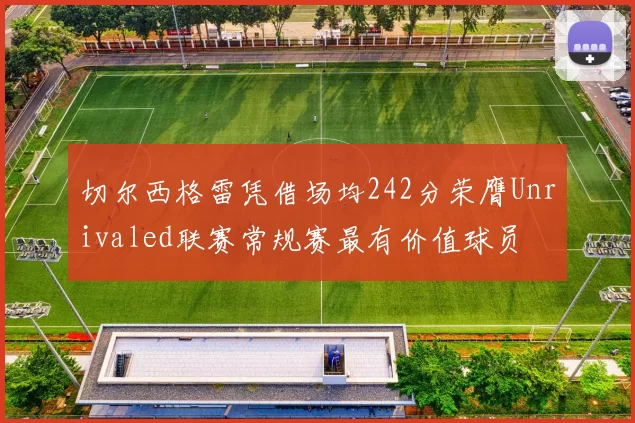 切尔西格雷凭借场均242分荣膺Unrivaled联赛常规赛最有价值球员