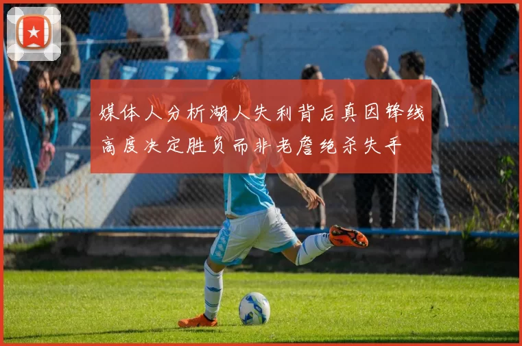 媒体人分析湖人失利背后真因锋线高度决定胜负而非老詹绝杀失手