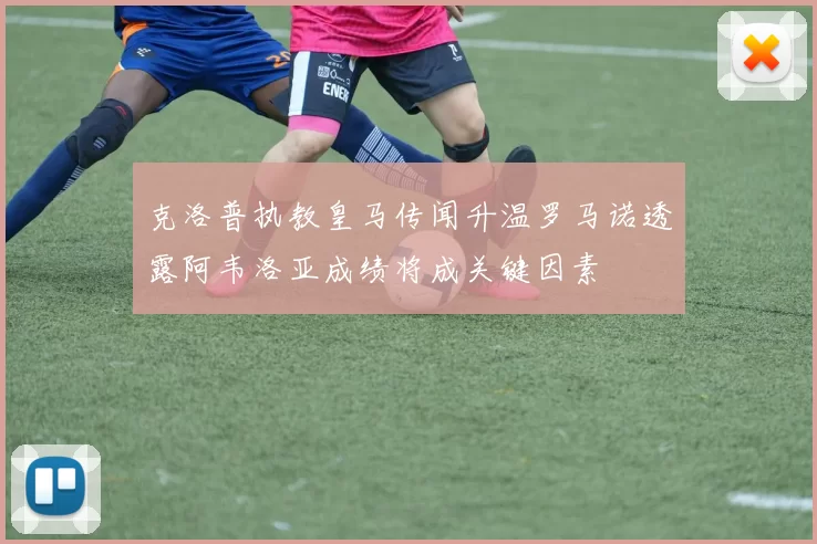 克洛普执教皇马传闻升温罗马诺透露阿韦洛亚成绩将成关键因素
