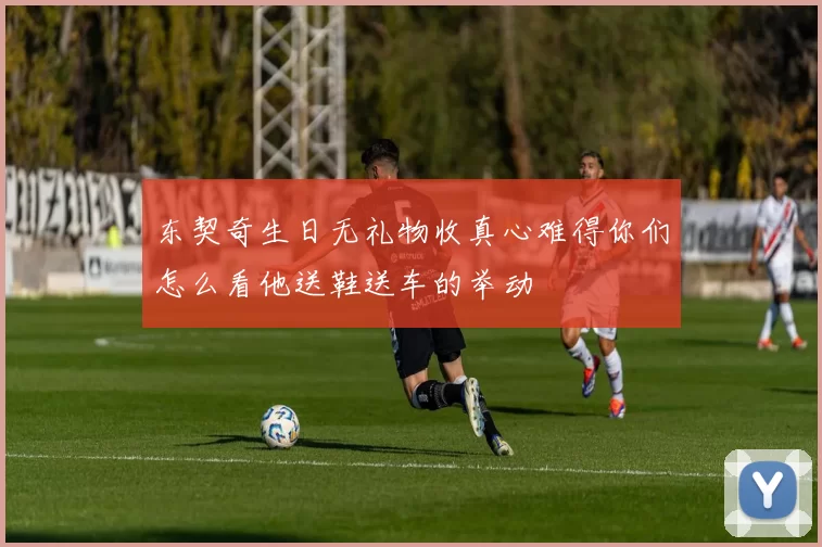 东契奇生日无礼物收真心难得你们怎么看他送鞋送车的举动