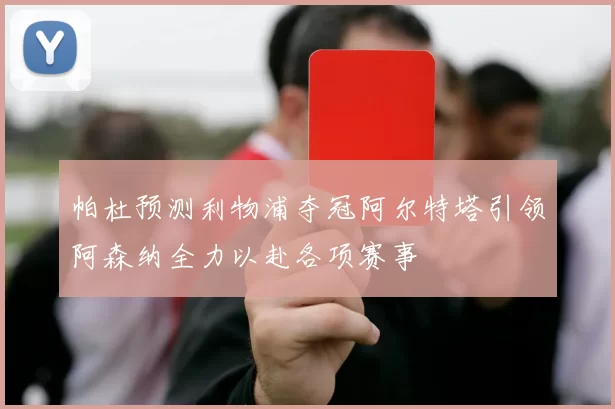帕杜预测利物浦夺冠阿尔特塔引领阿森纳全力以赴各项赛事